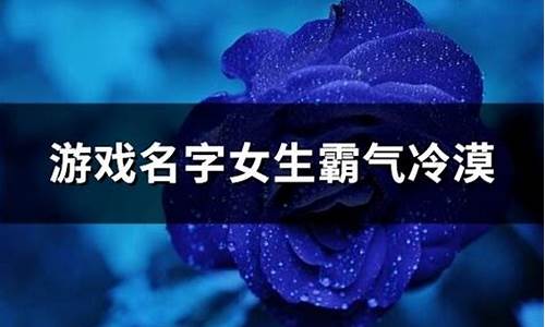 游戏名字女生霸气冷漠6个字_游戏名字女生霸气冷漠6个字